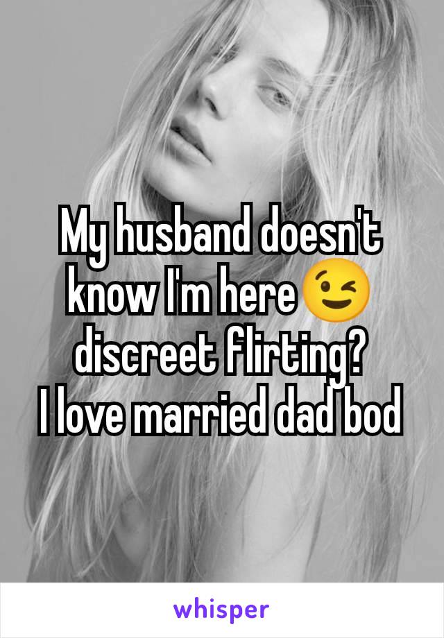 My husband doesn't know I'm here😉 discreet flirting?
I love married dad bod