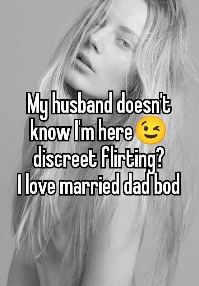 My husband doesn't know I'm here😉 discreet flirting?
I love married dad bod