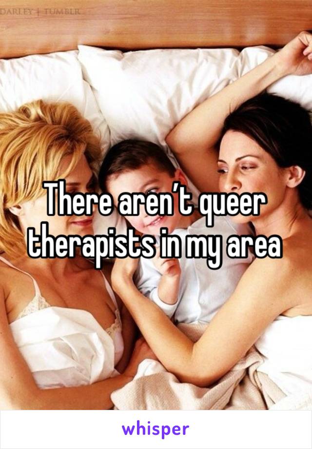 There aren’t queer therapists in my area 