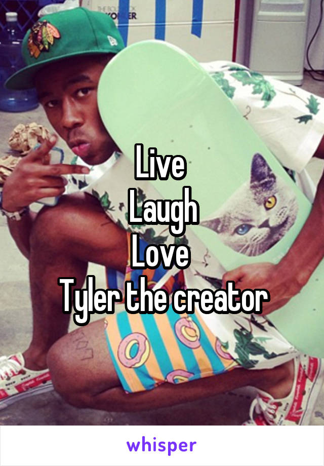 Live 
Laugh
Love 
Tyler the creator