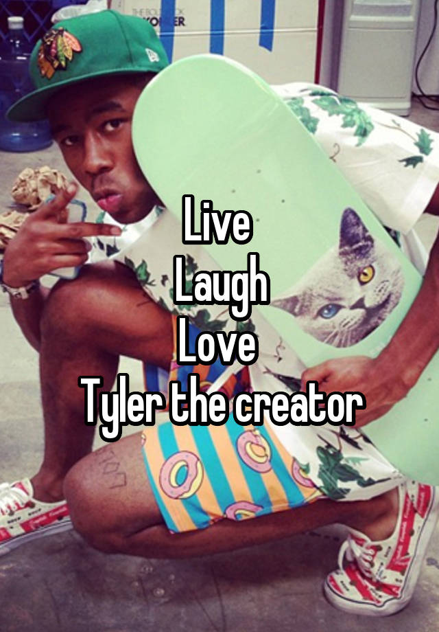 Live 
Laugh
Love 
Tyler the creator