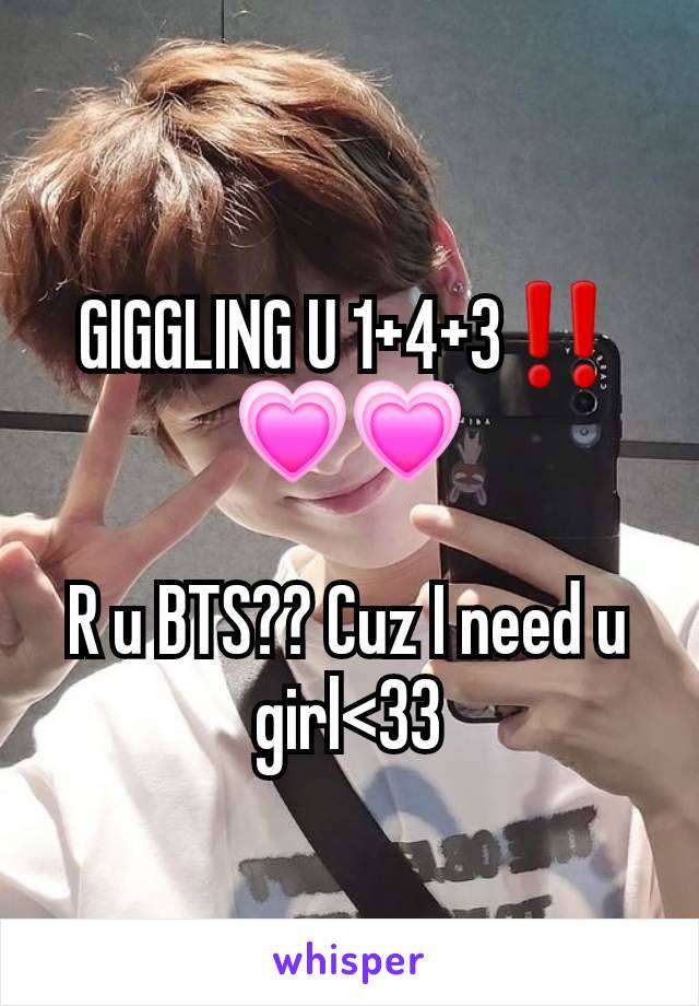 GIGGLING U 1+4+3‼️💗💗

R u BTS?? Cuz I need u girl<33

