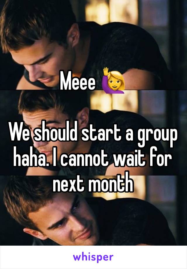 Meee 🙋‍♀️

We should start a group  haha. I cannot wait for next month 