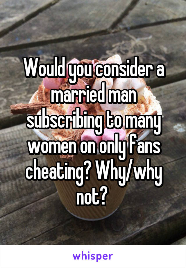 Would you consider a married man subscribing to many women on only fans cheating? Why/why not? 