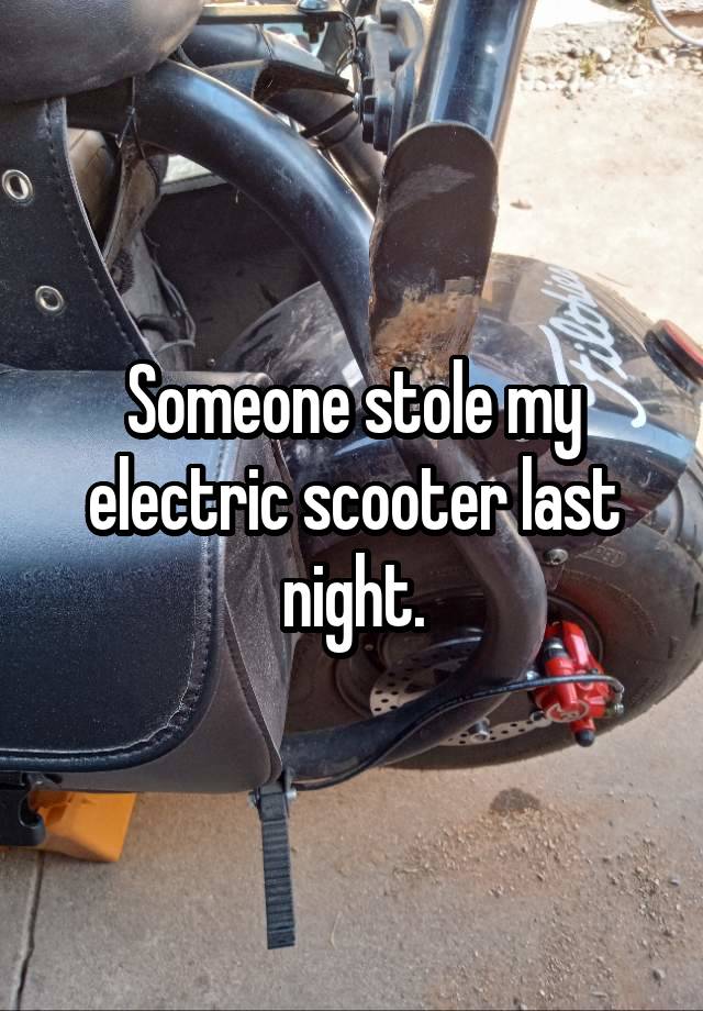 Someone stole my electric scooter last night.