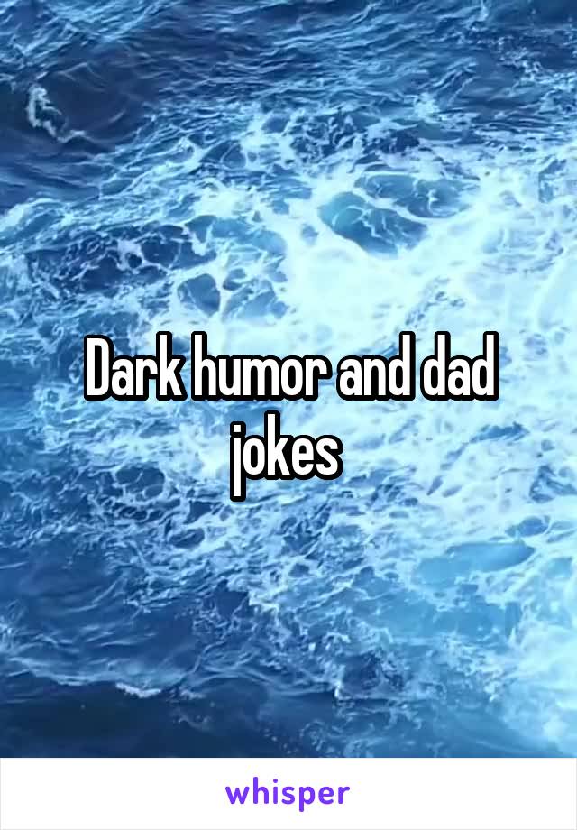 Dark humor and dad jokes 