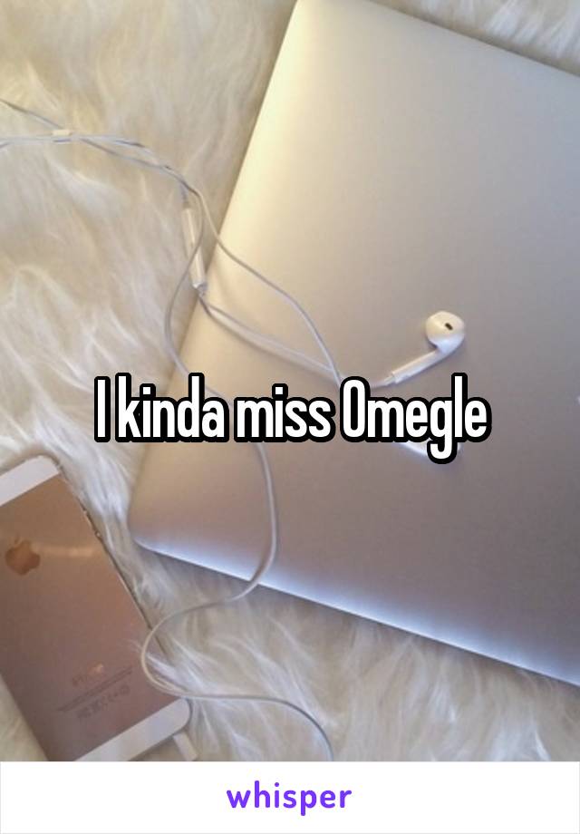 I kinda miss Omegle