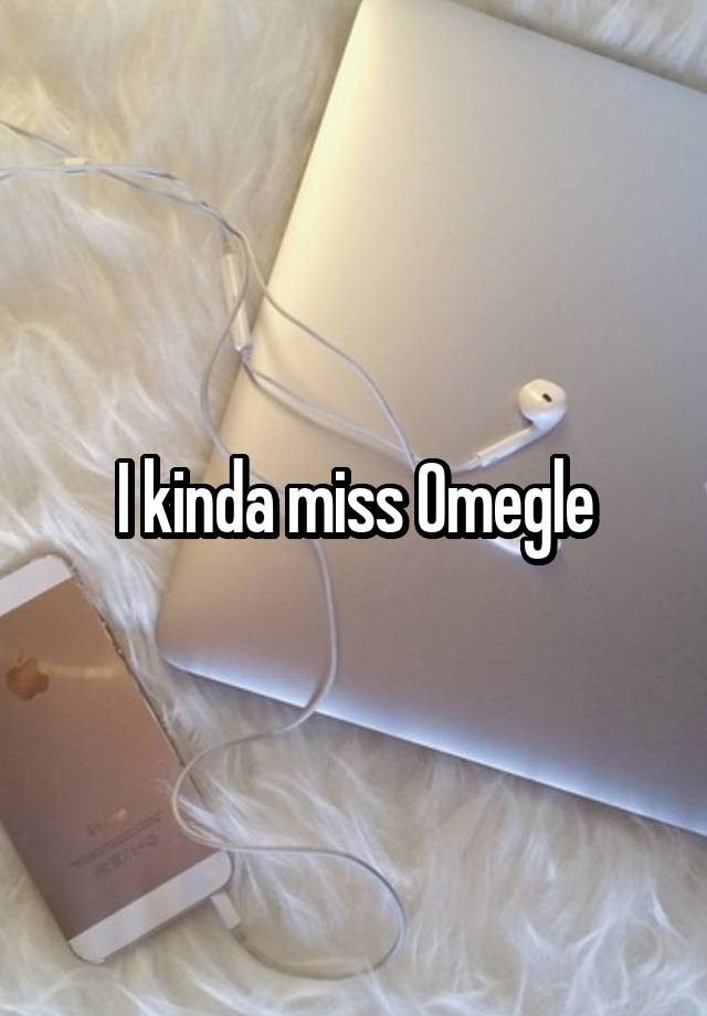 I kinda miss Omegle