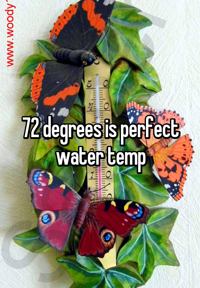 72 degrees is perfect water temp