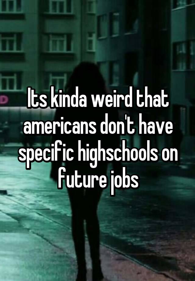 Its kinda weird that americans don't have specific highschools on future jobs