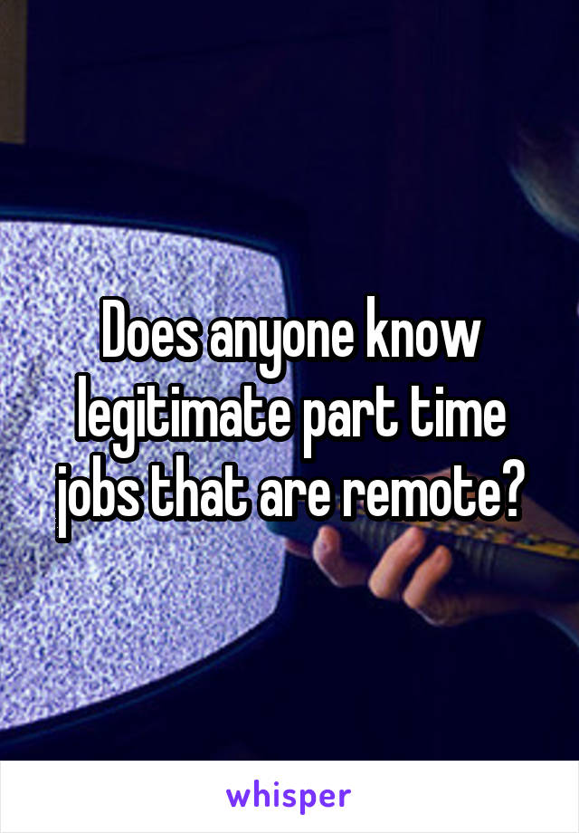 Does anyone know legitimate part time jobs that are remote?