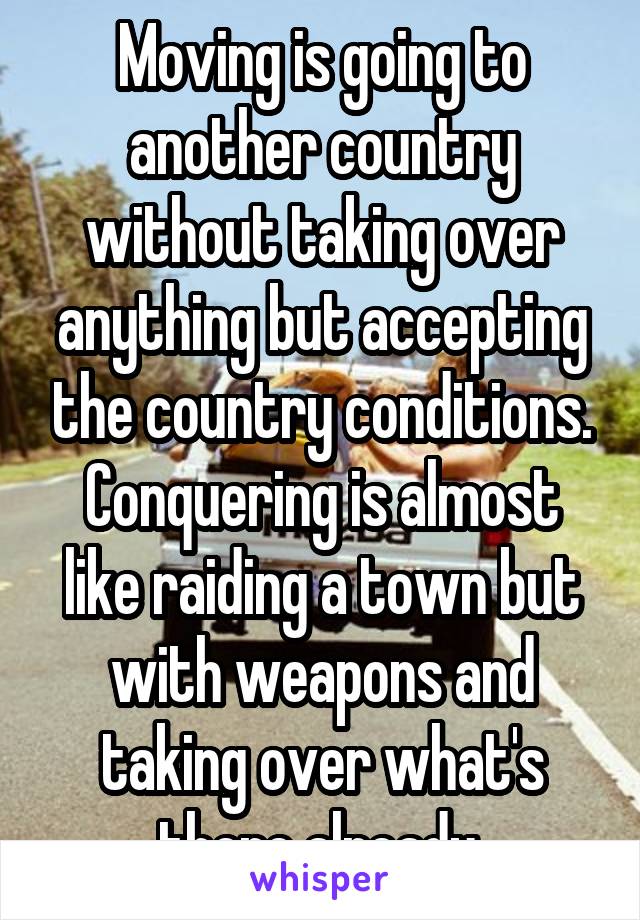 Moving is going to another country without taking over anything but accepting the country conditions.
Conquering is almost like raiding a town but with weapons and taking over what's there already.