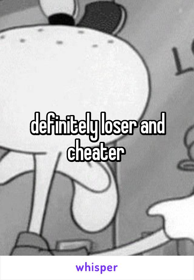 definitely loser and cheater 