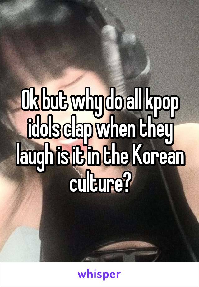 Ok but why do all kpop idols clap when they laugh is it in the Korean culture?