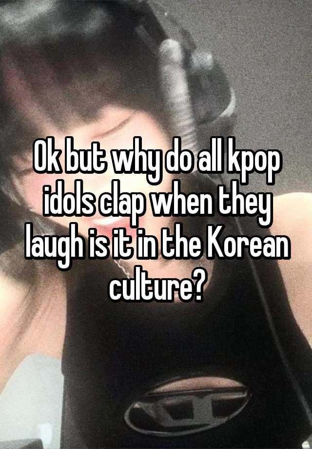 Ok but why do all kpop idols clap when they laugh is it in the Korean culture?