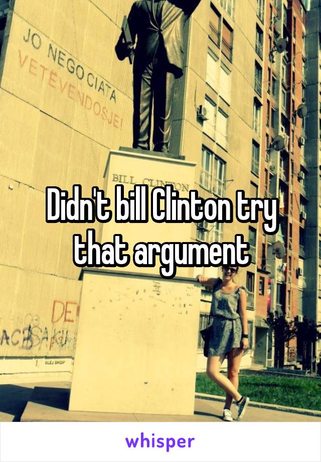 Didn't bill Clinton try that argument