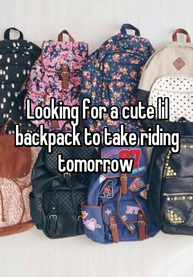 Looking for a cute lil backpack to take riding tomorrow 