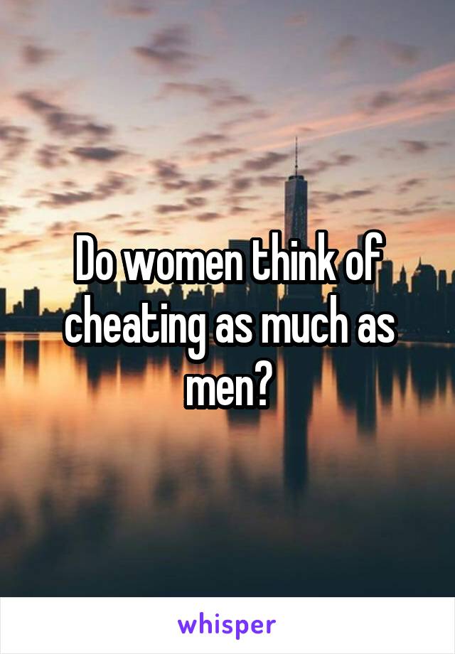 Do women think of cheating as much as men?