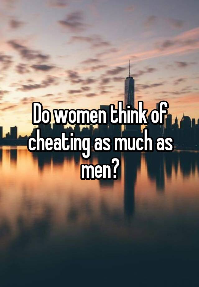 Do women think of cheating as much as men?