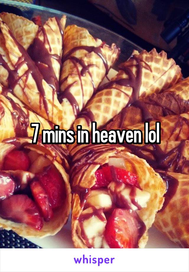 7 mins in heaven lol