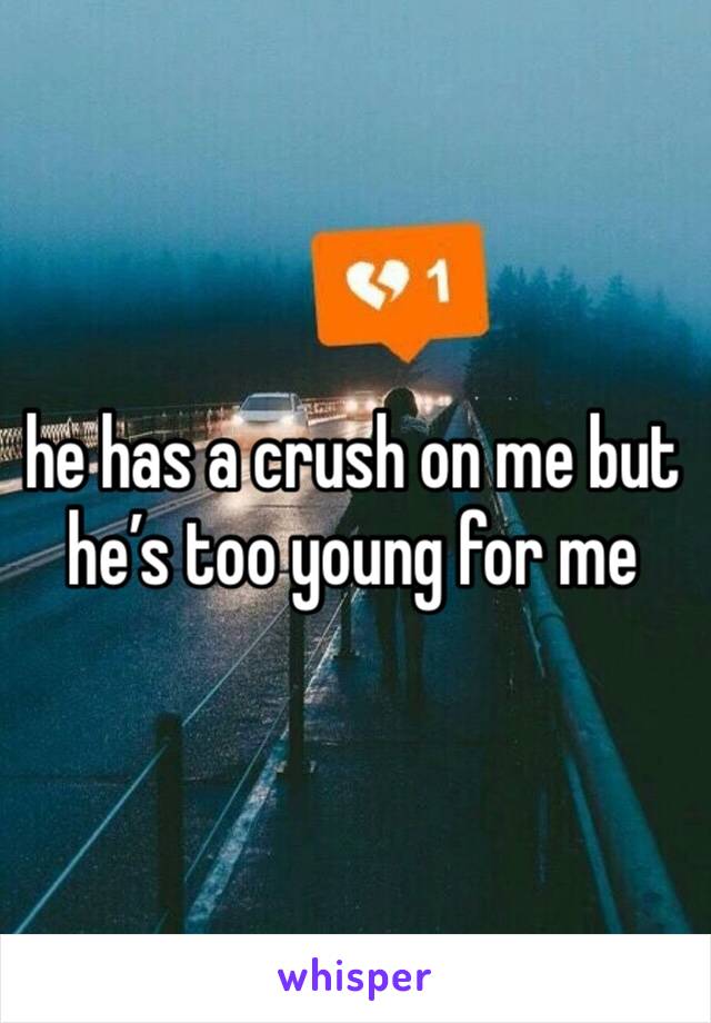 he has a crush on me but he’s too young for me