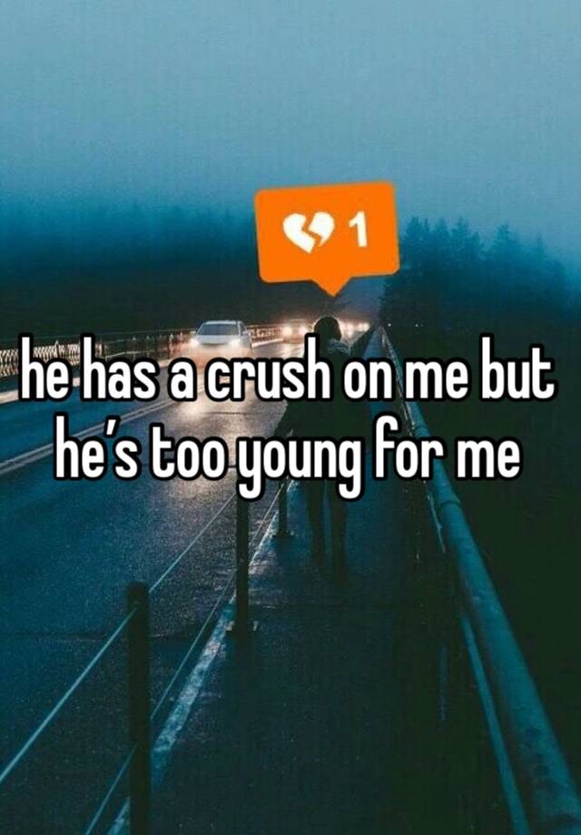 he has a crush on me but he’s too young for me