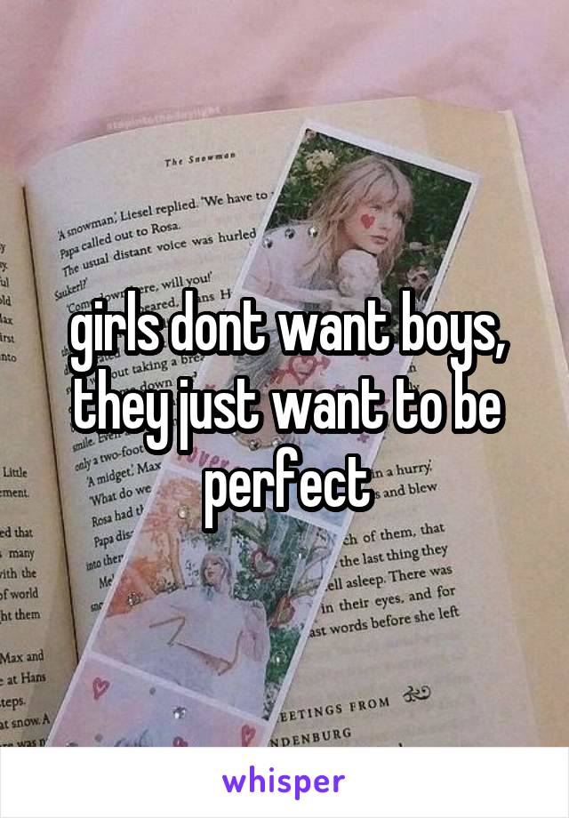 girls dont want boys, they just want to be perfect