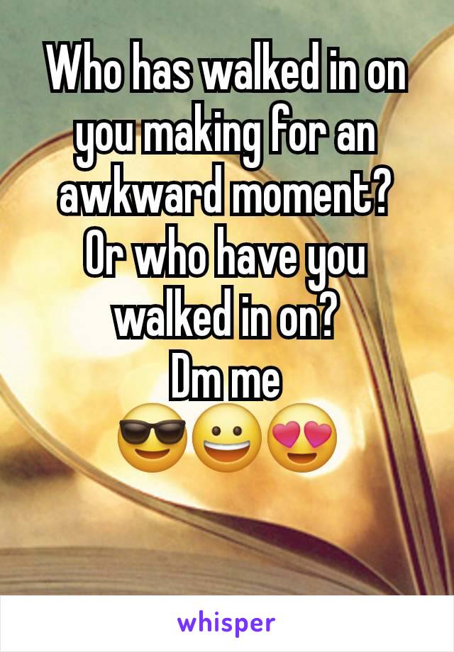 Who has walked in on you making for an awkward moment?
Or who have you walked in on?
Dm me
😎😀😍