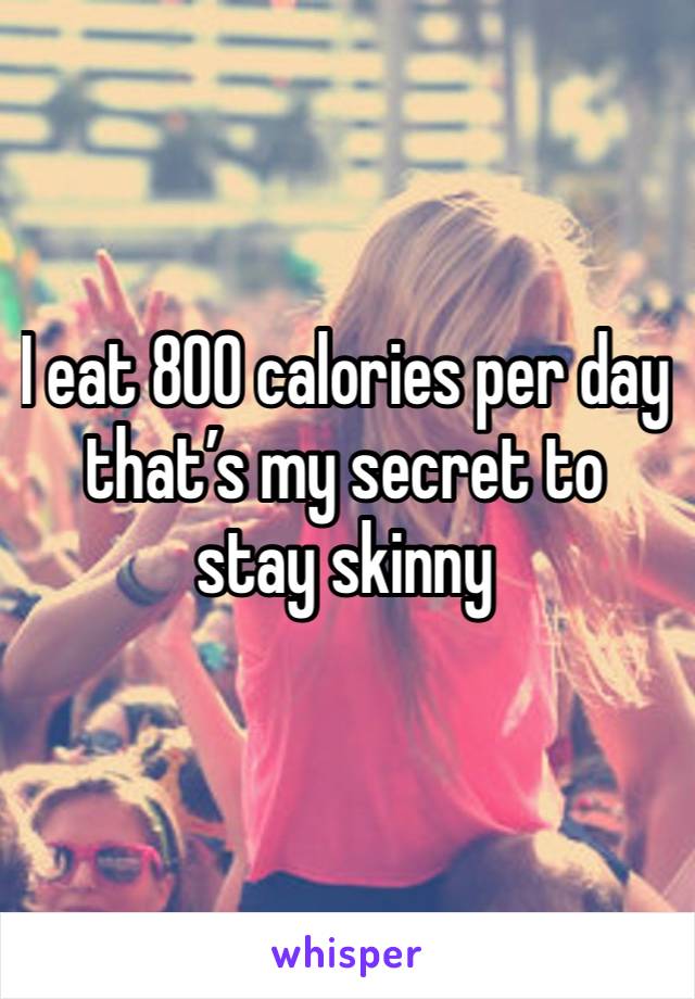 I eat 800 calories per day that’s my secret to stay skinny 