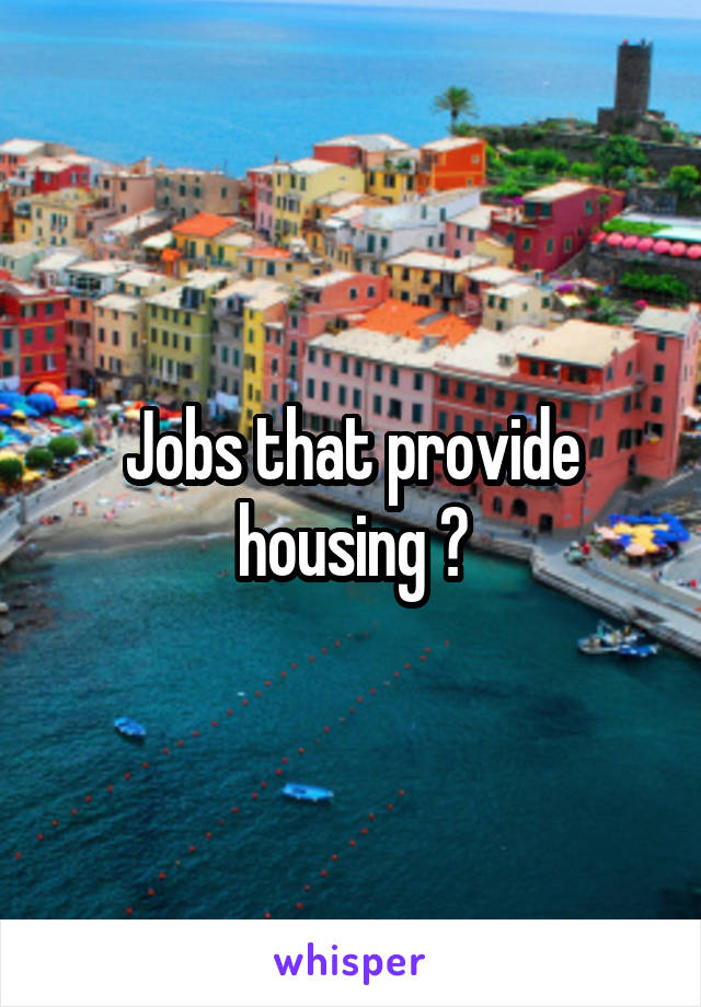 Jobs that provide housing ?