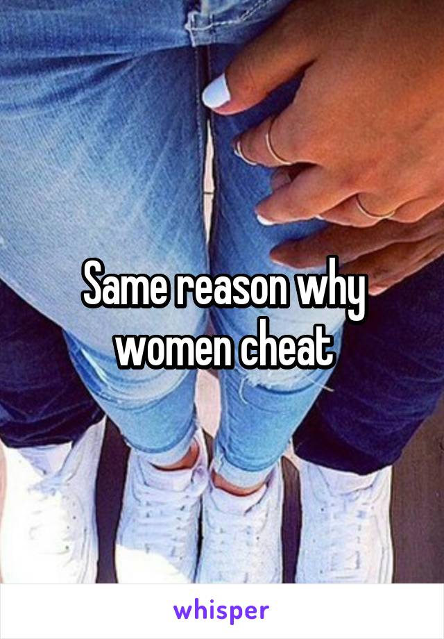 Same reason why women cheat