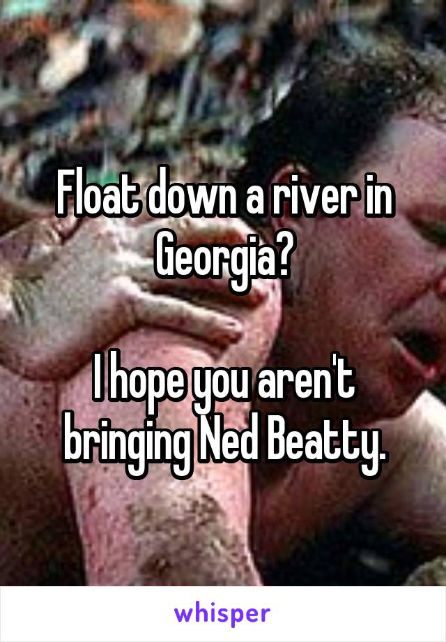 Float down a river in Georgia?

I hope you aren't bringing Ned Beatty.