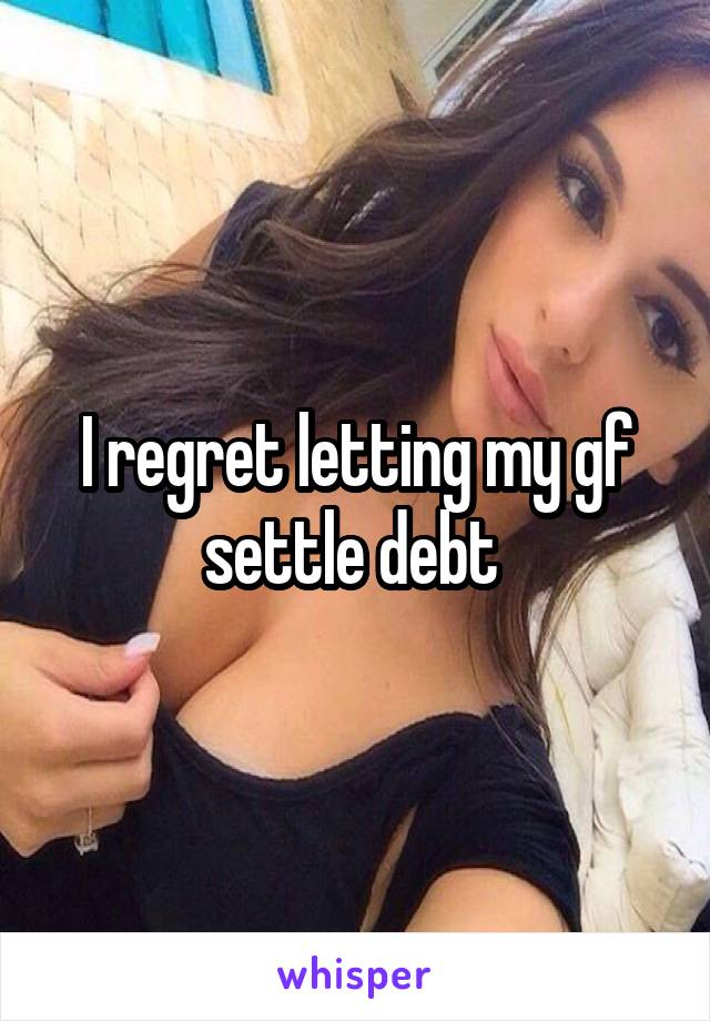 I regret letting my gf settle debt 