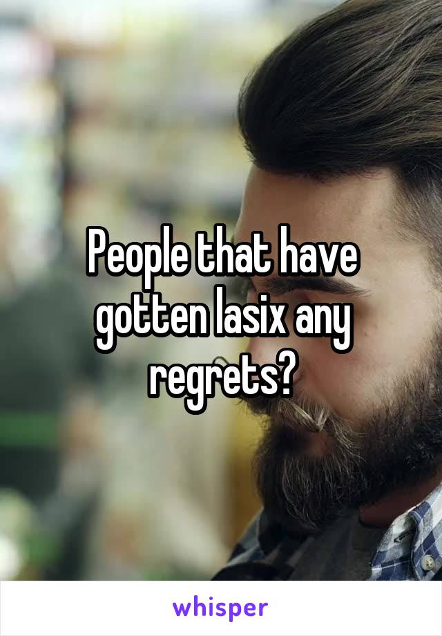 People that have gotten lasix any regrets?