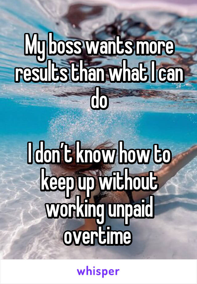 My boss wants more results than what I can do

I don’t know how to keep up without working unpaid overtime 