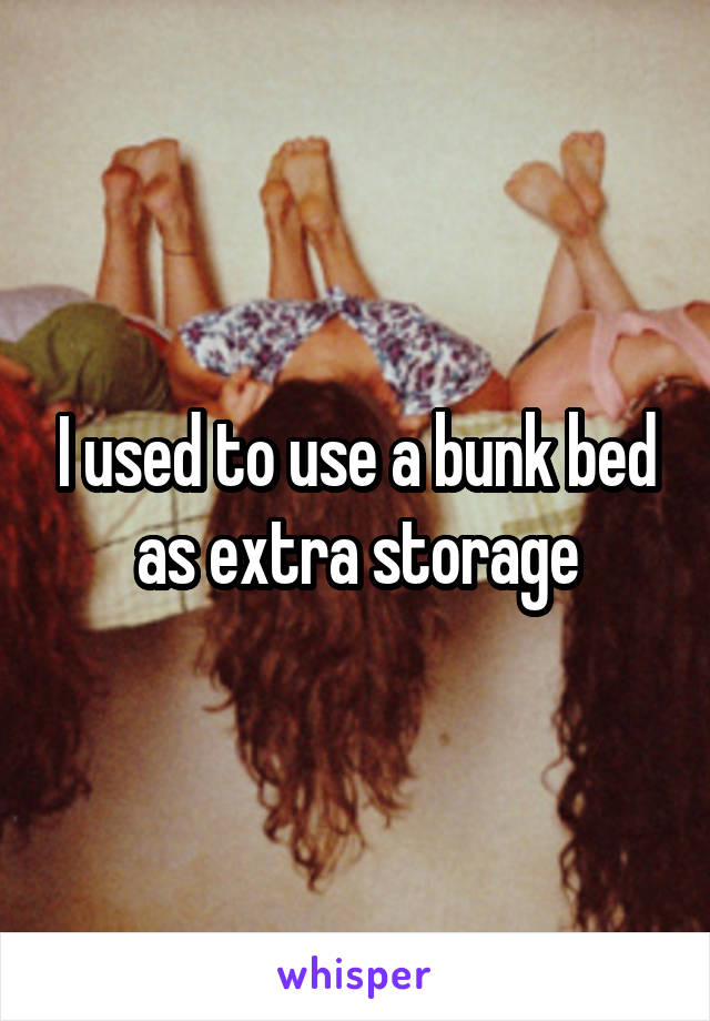 I used to use a bunk bed as extra storage