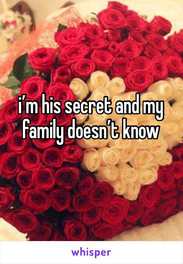 i’m his secret and my family doesn’t know 