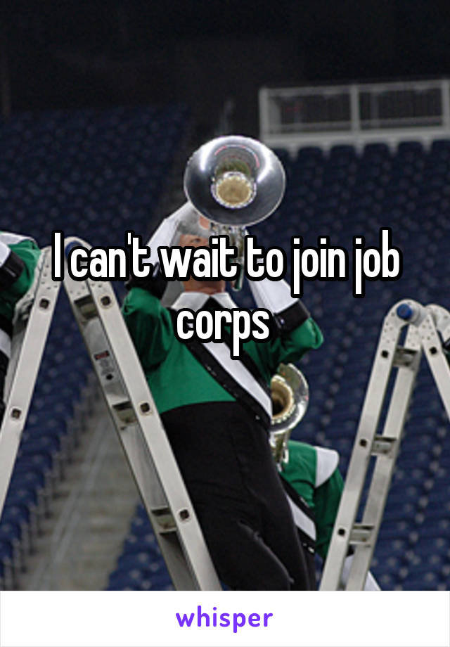 I can't wait to join job corps 
