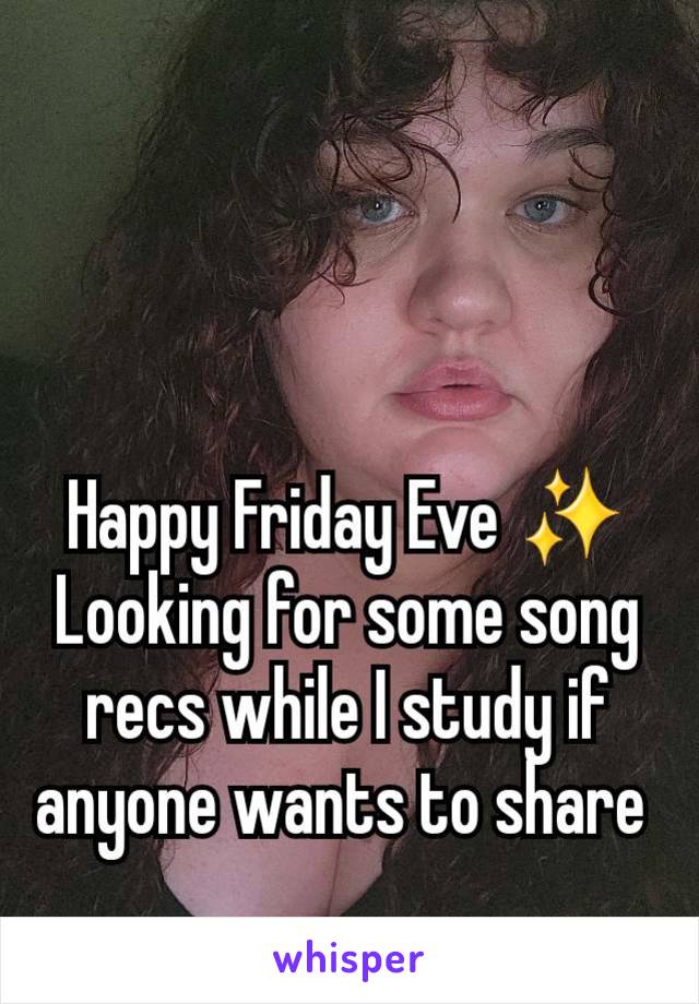 Happy Friday Eve ✨️ Looking for some song recs while I study if anyone wants to share 
