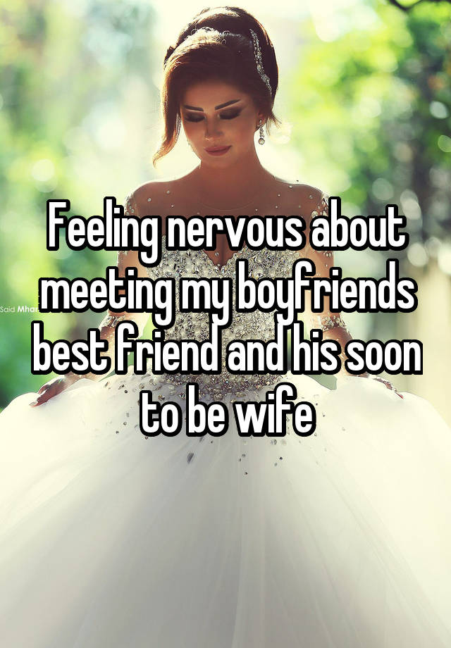 Feeling nervous about meeting my boyfriends best friend and his soon to be wife