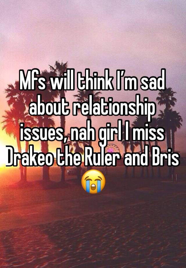 Mfs will think I’m sad about relationship issues, nah girl I miss Drakeo the Ruler and Bris 😭