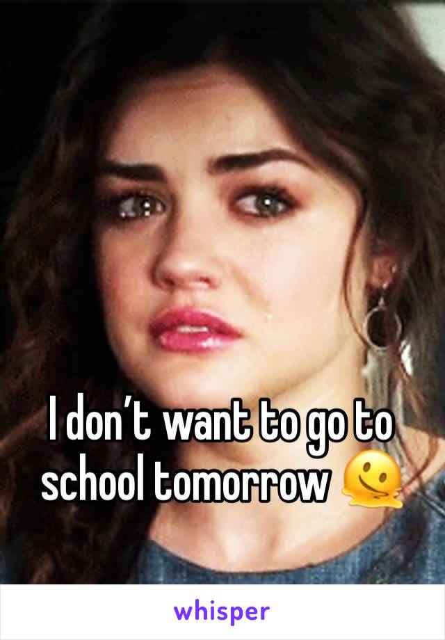 I don’t want to go to school tomorrow 🫠