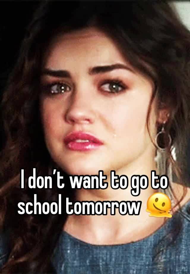 I don’t want to go to school tomorrow 🫠