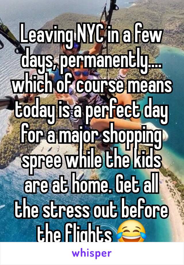 Leaving NYC in a few days, permanently.... which of course means today is a perfect day for a major shopping spree while the kids are at home. Get all the stress out before the flights 😂