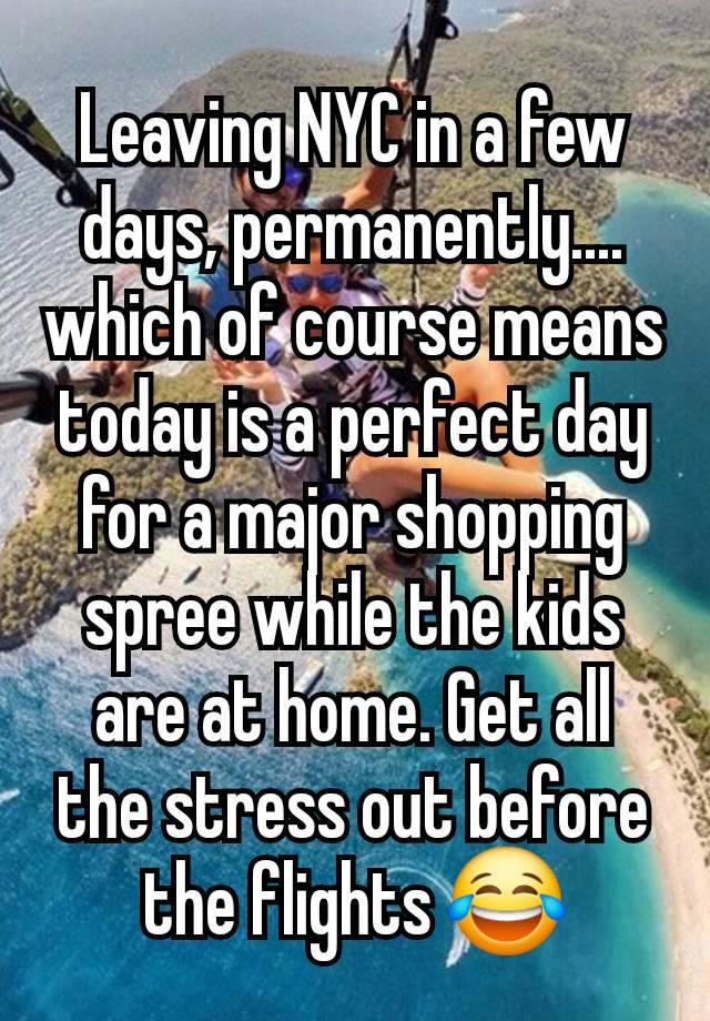 Leaving NYC in a few days, permanently.... which of course means today is a perfect day for a major shopping spree while the kids are at home. Get all the stress out before the flights 😂