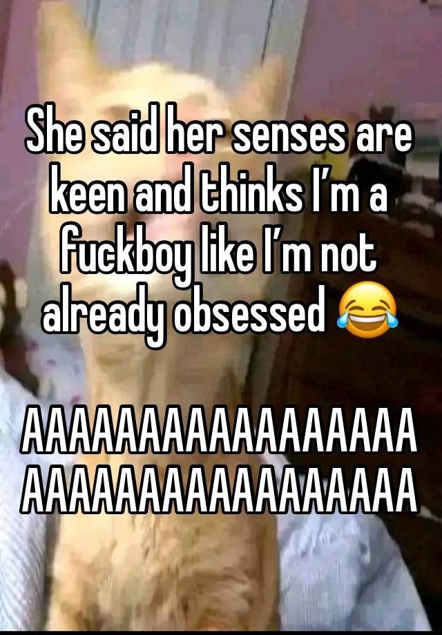 She said her senses are keen and thinks I’m a fuckboy like I’m not already obsessed 😂

AAAAAAAAAAAAAAAAAAAAAAAAAAAAAAAAAA