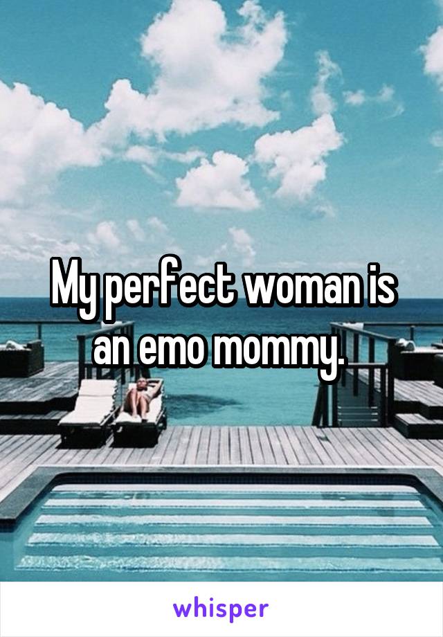 My perfect woman is an emo mommy. 