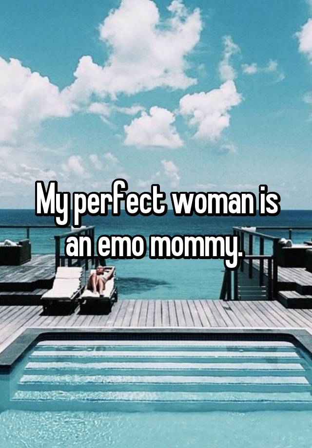 My perfect woman is an emo mommy. 