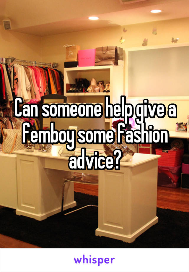 Can someone help give a femboy some fashion advice?