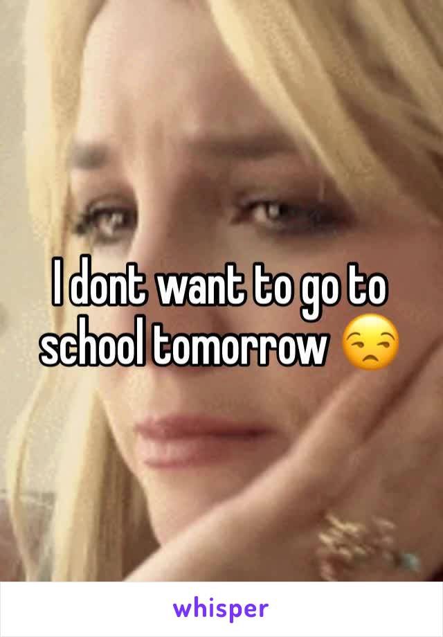 I dont want to go to school tomorrow 😒